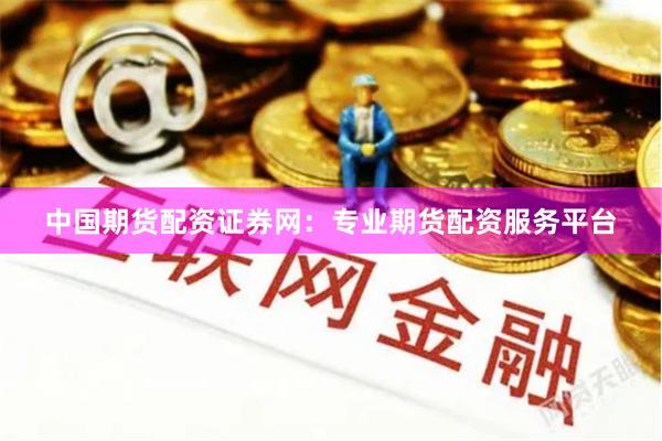 中国期货配资证券网：专业期货配资服务平台