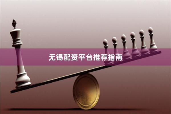 无锡配资平台推荐指南