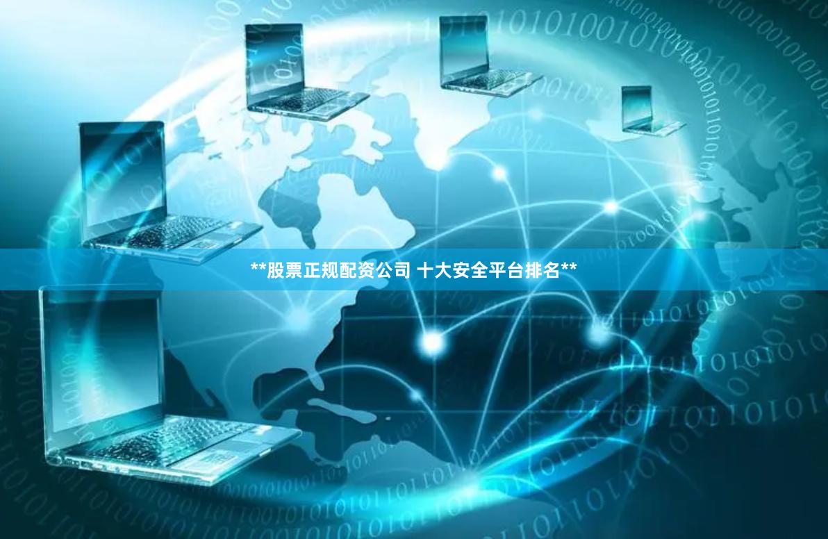 **股票正规配资公司 十大安全平台排名**