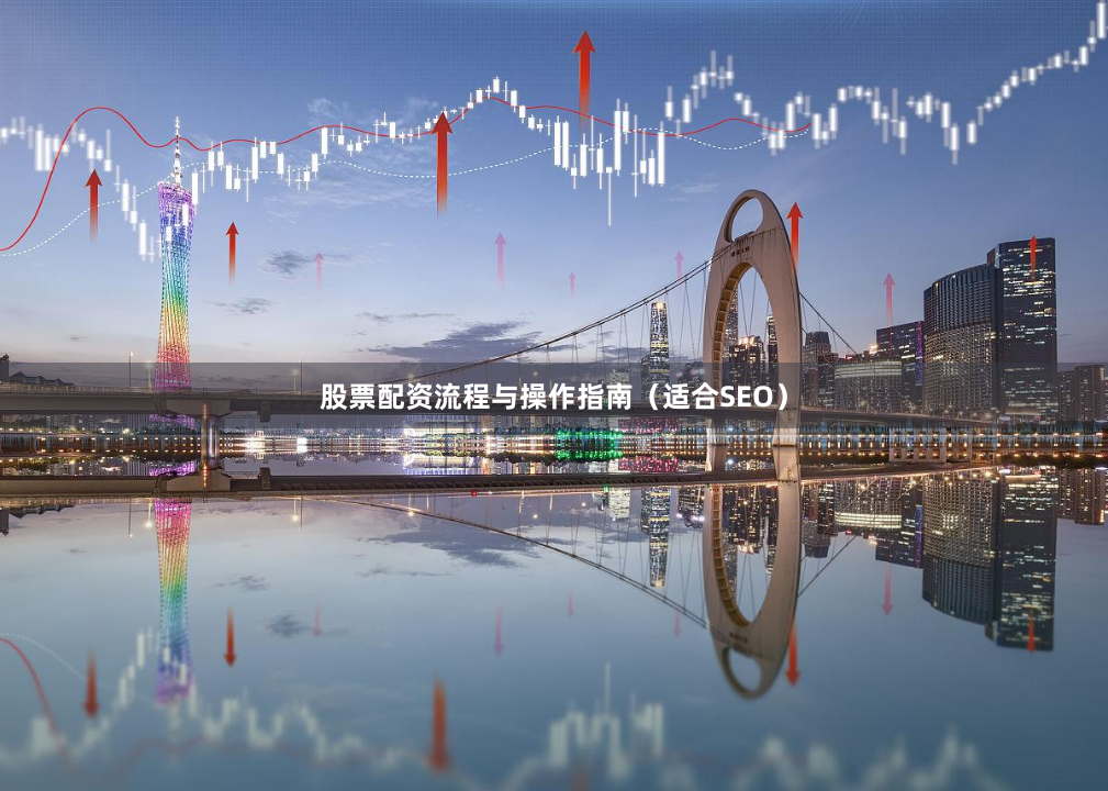 股票配资流程与操作指南（适合SEO）