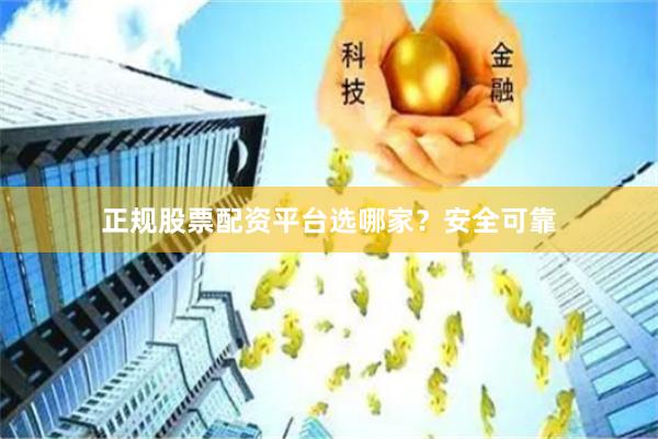 正规股票配资平台选哪家？安全可靠