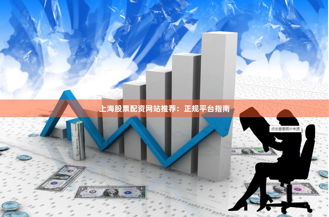 上海股票配资网站推荐：正规平台指南