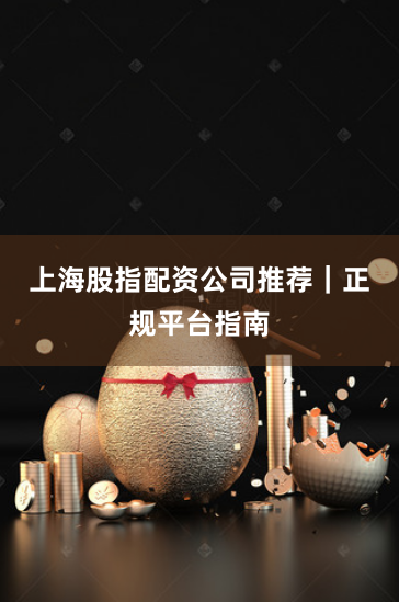 上海股指配资公司推荐｜正规平台指南