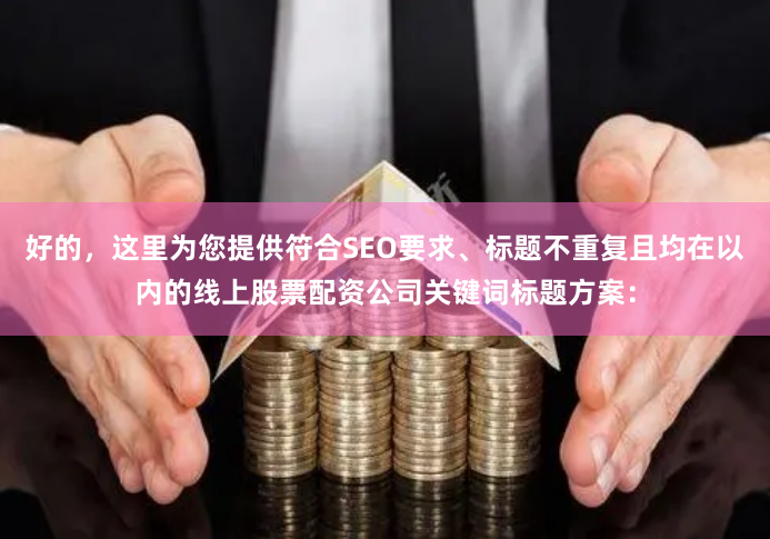 好的，这里为您提供符合SEO要求、标题不重复且均在以内的线上股票配资公司关键词标题方案：