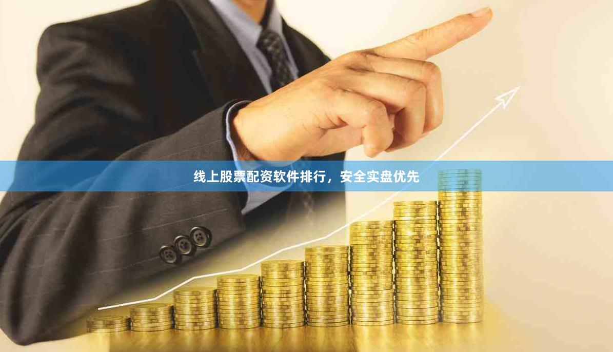线上股票配资软件排行，安全实盘优先
